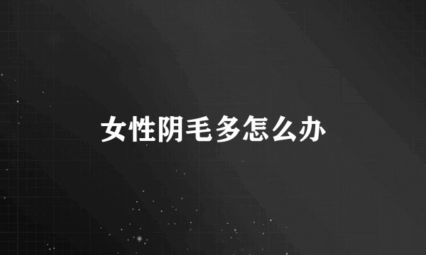 女性阴毛多怎么办