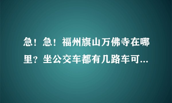 急！急！福州旗山万佛寺在哪里？坐公交车都有几路车可以到那边？