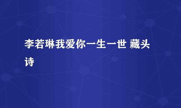 李若琳我爱你一生一世 藏头诗