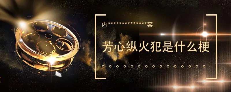 芳心纵火犯是什么梗 芳心纵火犯是什么梗呢