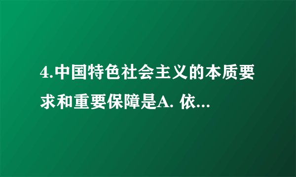 4.中国特色社会主义的本质要求和重要保障是A. 依法治国B. 依法行政C. 全面依法治国D. 全面从严治党