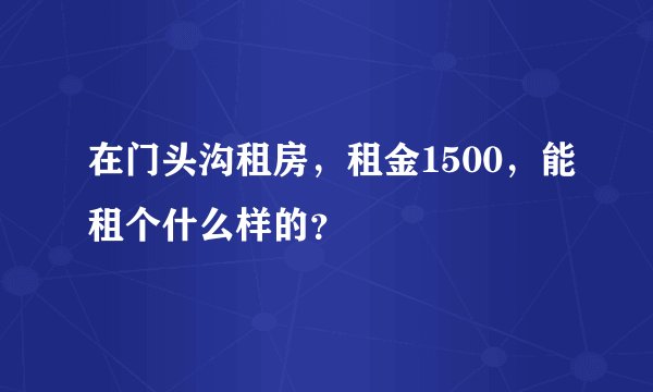 在门头沟租房，租金1500，能租个什么样的？