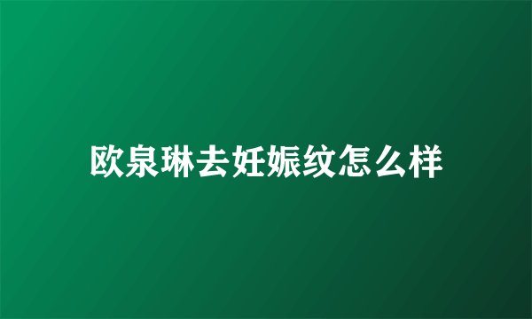 欧泉琳去妊娠纹怎么样