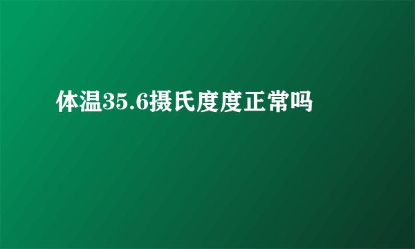 体温35.6摄氏度度正常吗