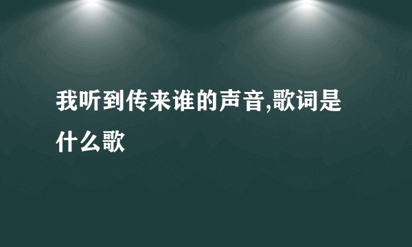 我听到传来谁的声音,歌词是什么歌