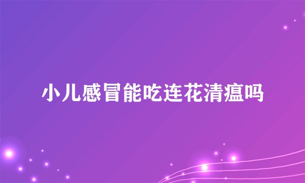 小儿感冒能吃连花清瘟吗