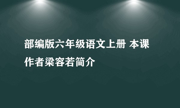 部编版六年级语文上册 本课作者梁容若简介