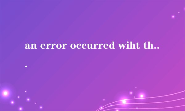an error occurred wiht the netword是什么意思