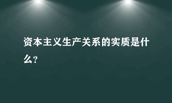 资本主义生产关系的实质是什么？