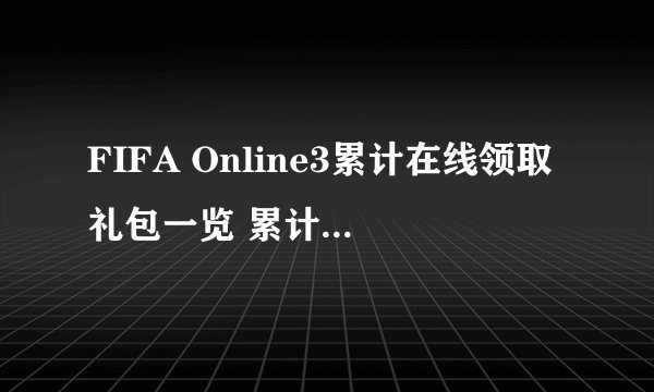 FIFA Online3累计在线领取礼包一览 累计在线获得什么