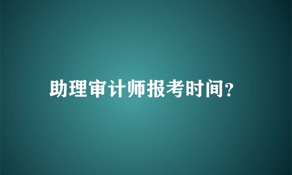 助理审计师报考时间？