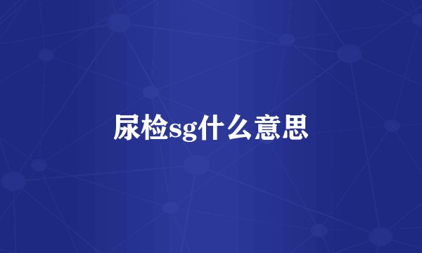 尿检sg什么意思