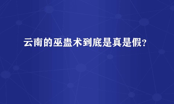 云南的巫蛊术到底是真是假？