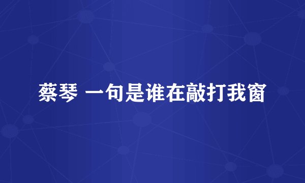 蔡琴 一句是谁在敲打我窗