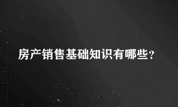 房产销售基础知识有哪些？