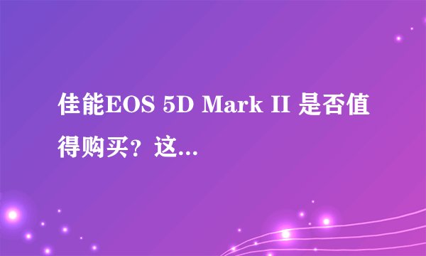 佳能EOS 5D Mark II 是否值得购买？这样配镜头如何？