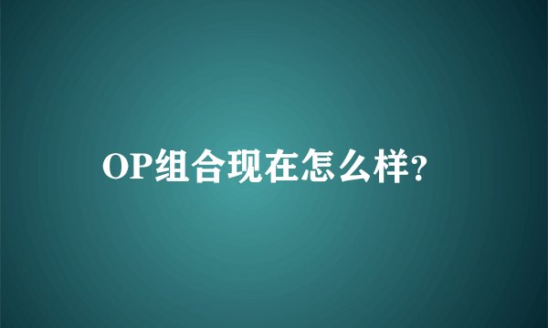 OP组合现在怎么样？