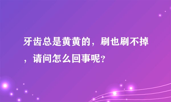 牙齿总是黄黄的，刷也刷不掉，请问怎么回事呢？