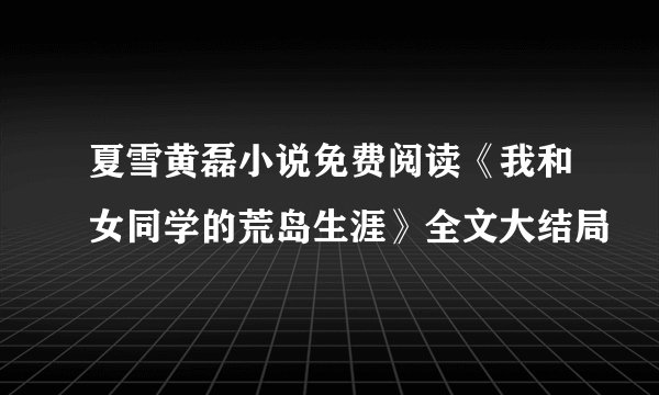 夏雪黄磊小说免费阅读《我和女同学的荒岛生涯》全文大结局