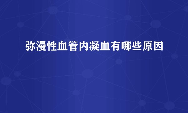 弥漫性血管内凝血有哪些原因