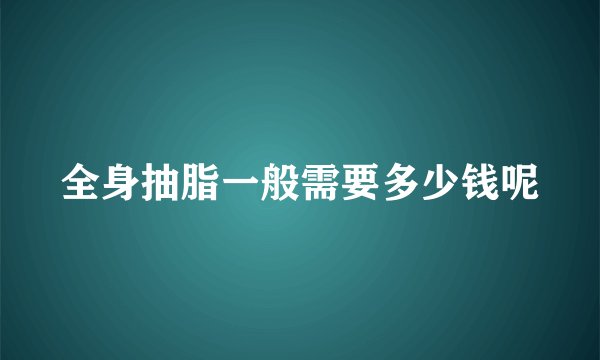 全身抽脂一般需要多少钱呢