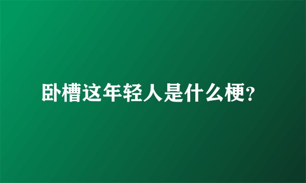 卧槽这年轻人是什么梗？
