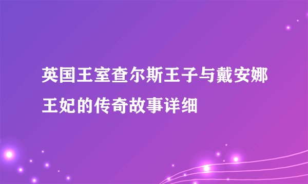 英国王室查尔斯王子与戴安娜王妃的传奇故事详细