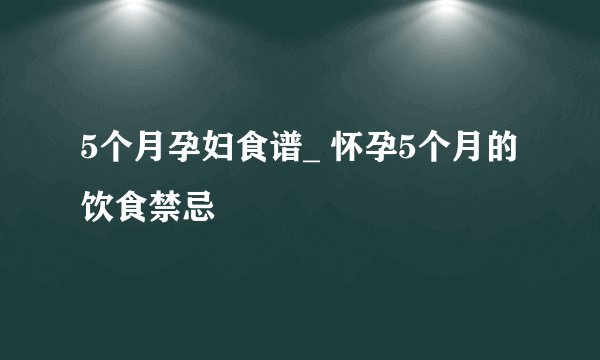 5个月孕妇食谱_ 怀孕5个月的饮食禁忌