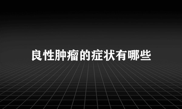 良性肿瘤的症状有哪些