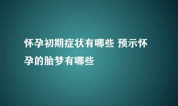 怀孕初期症状有哪些 预示怀孕的胎梦有哪些