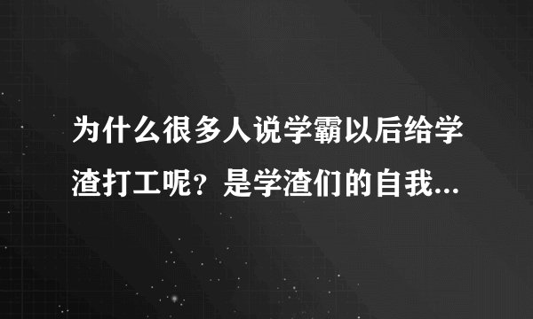 为什么很多人说学霸以后给学渣打工呢？是学渣们的自我安慰，还是事实呢？