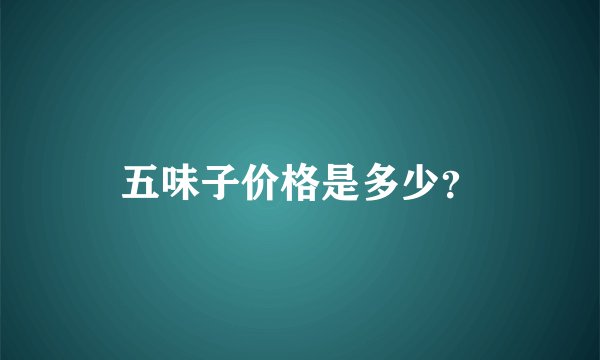 五味子价格是多少？