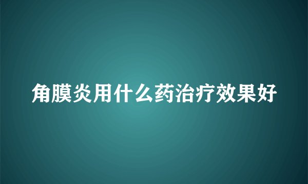 角膜炎用什么药治疗效果好