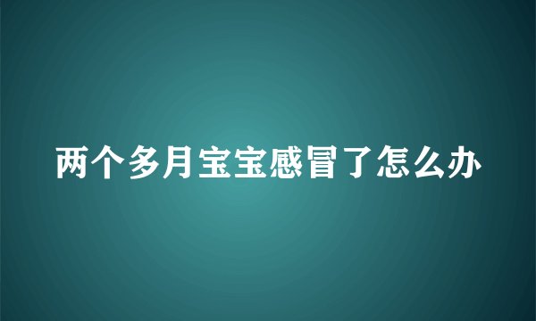 两个多月宝宝感冒了怎么办