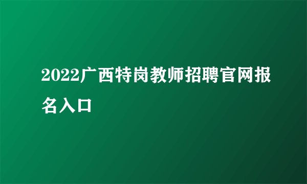 2022广西特岗教师招聘官网报名入口