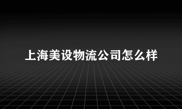 上海美设物流公司怎么样