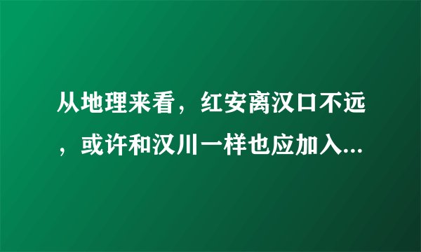 从地理来看，红安离汉口不远，或许和汉川一样也应加入武汉吧！