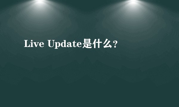Live Update是什么？