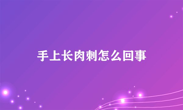 手上长肉刺怎么回事