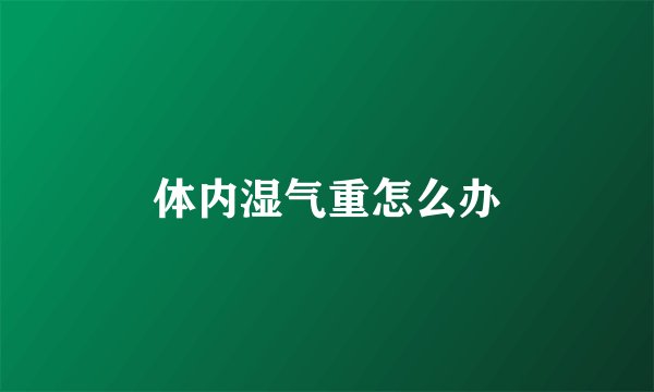 体内湿气重怎么办