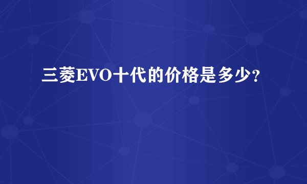 三菱EVO十代的价格是多少？