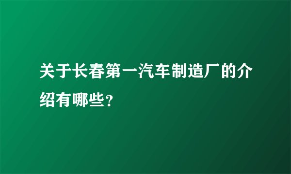 关于长春第一汽车制造厂的介绍有哪些？