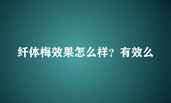 纤体梅效果怎么样？有效么