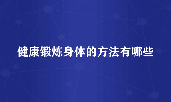 健康锻炼身体的方法有哪些