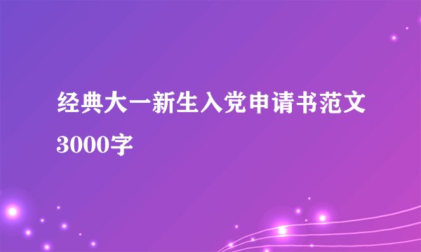 经典大一新生入党申请书范文3000字