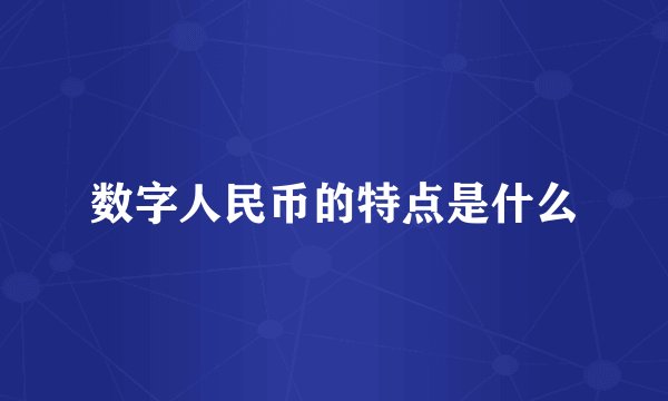 数字人民币的特点是什么