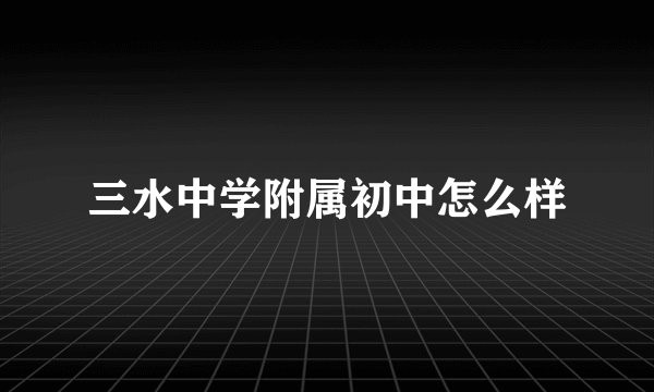 三水中学附属初中怎么样