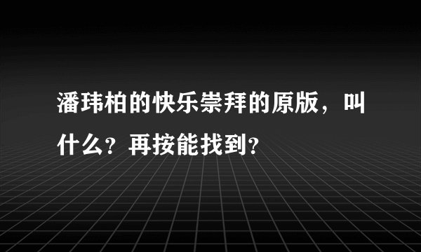 潘玮柏的快乐崇拜的原版，叫什么？再按能找到？