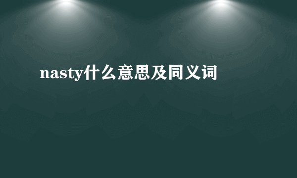 nasty什么意思及同义词