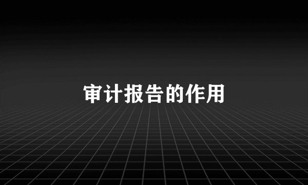 审计报告的作用
